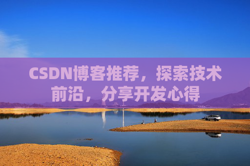 CSDN博客推荐,探索技术前沿,分享开发心得 CSDN博客推荐,探索技术前沿,分享开发心得